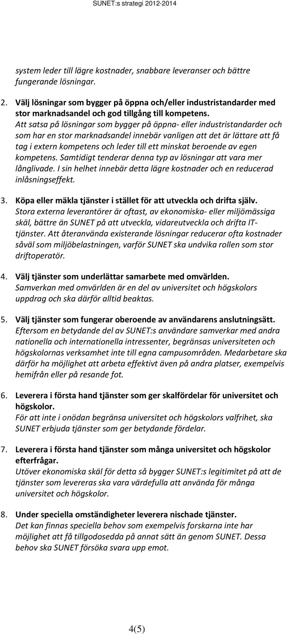 Att satsa på lösningar som bygger på öppna eller industristandarder och som har en stor marknadsandel innebär vanligen att det är lättare att få tag i extern kompetens och leder till ett minskat