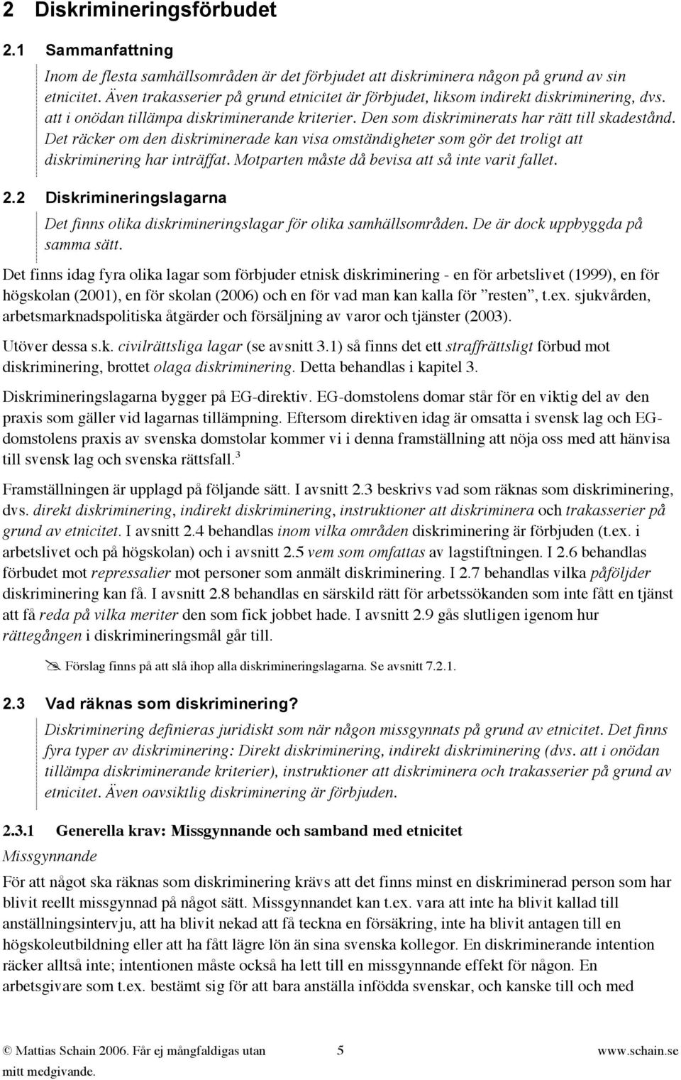 Det räcker om den diskriminerade kan visa omständigheter som gör det troligt att diskriminering har inträffat. Motparten måste då bevisa att så inte varit fallet. 2.