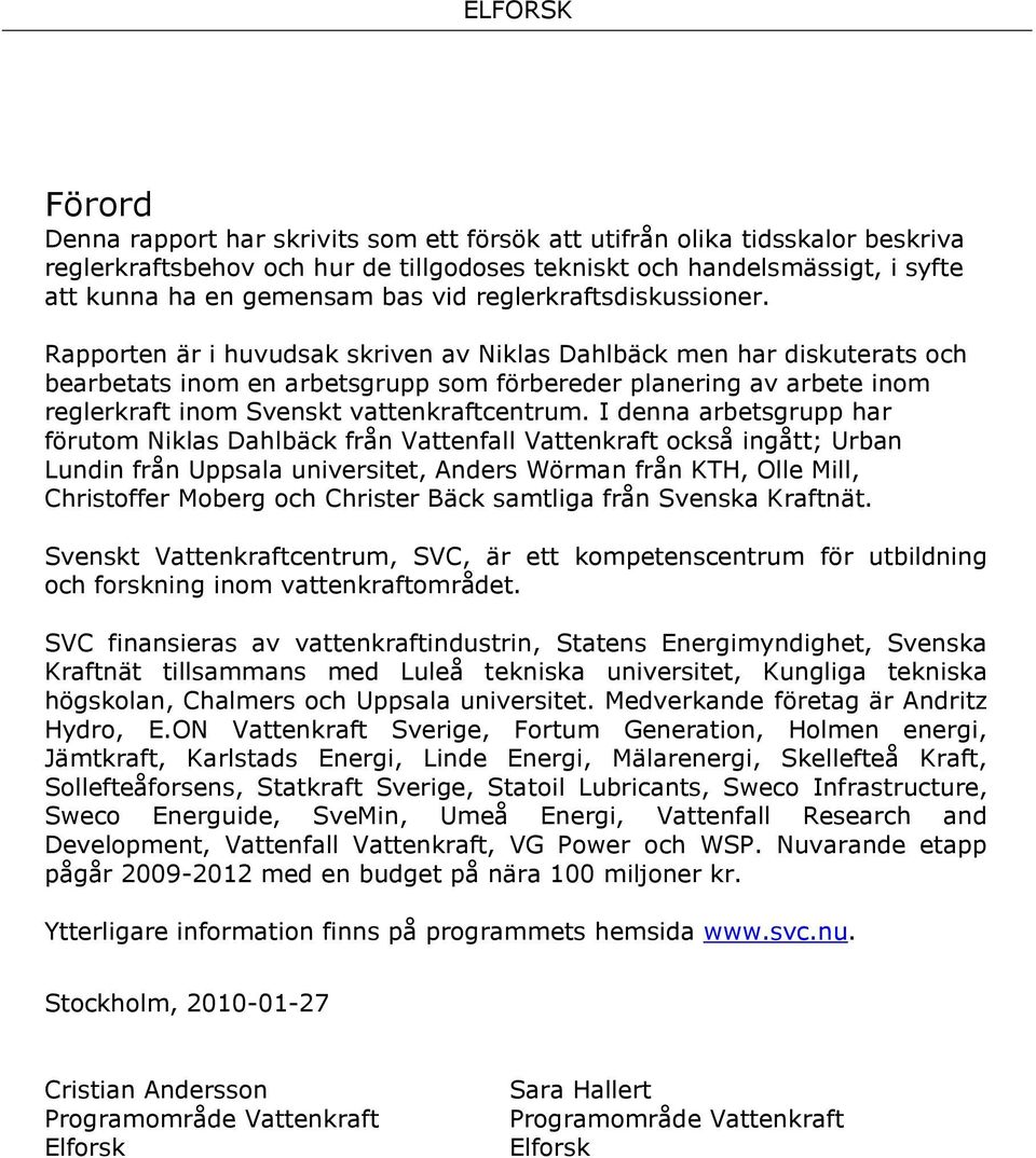 Rapporten är i huvudsak skriven av Niklas Dahlbäck men har diskuterats och bearbetats inom en arbetsgrupp som förbereder planering av arbete inom reglerkraft inom Svenskt vattenkraftcentrum.
