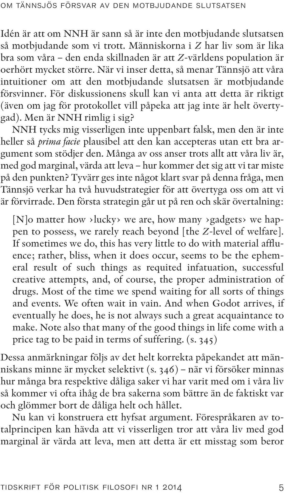 När vi inser detta, så menar Tännsjö att våra intuitioner om att den motbjudande slutsatsen är motbjudande försvinner.