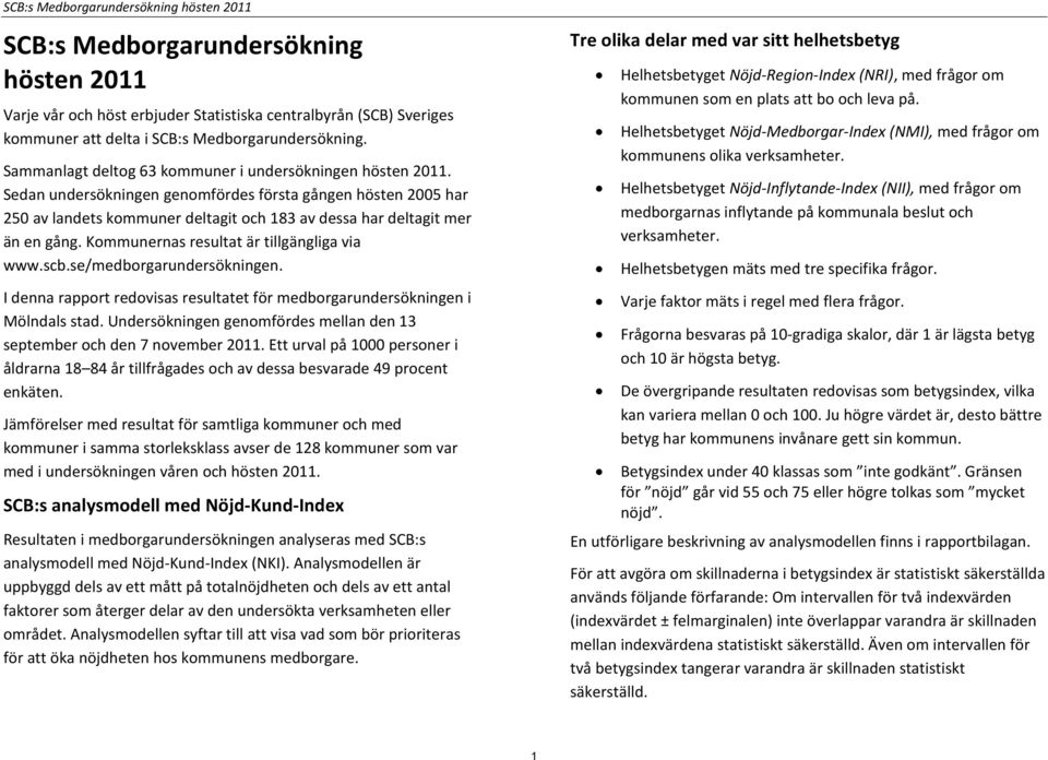 Sedan undersökningen genomfördes första gången hösten 2005 har 250 av landets kommuner deltagit och 183 av dessa har deltagit mer än en gång. Kommunernas resultat är tillgängliga via www.scb.