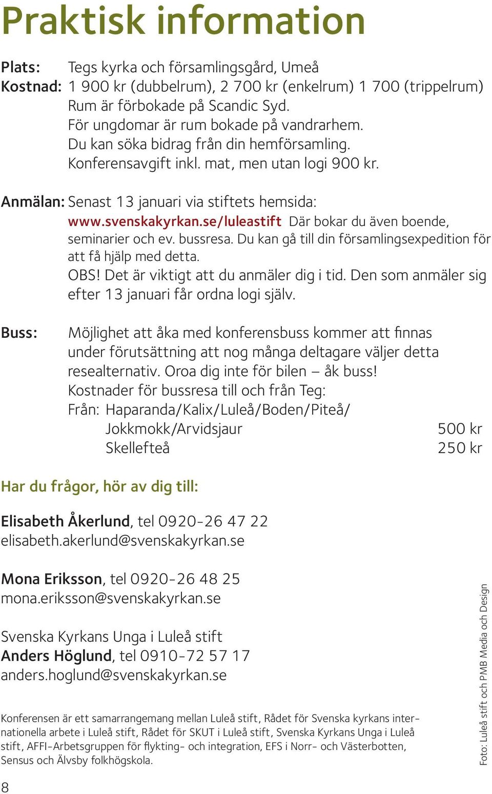 svenskakyrkan.se/luleastift Där bokar du även boende, seminarier och ev. bussresa. Du kan gå till din församlingsexpedition för att få hjälp med detta. OBS! Det är viktigt att du anmäler dig i tid.