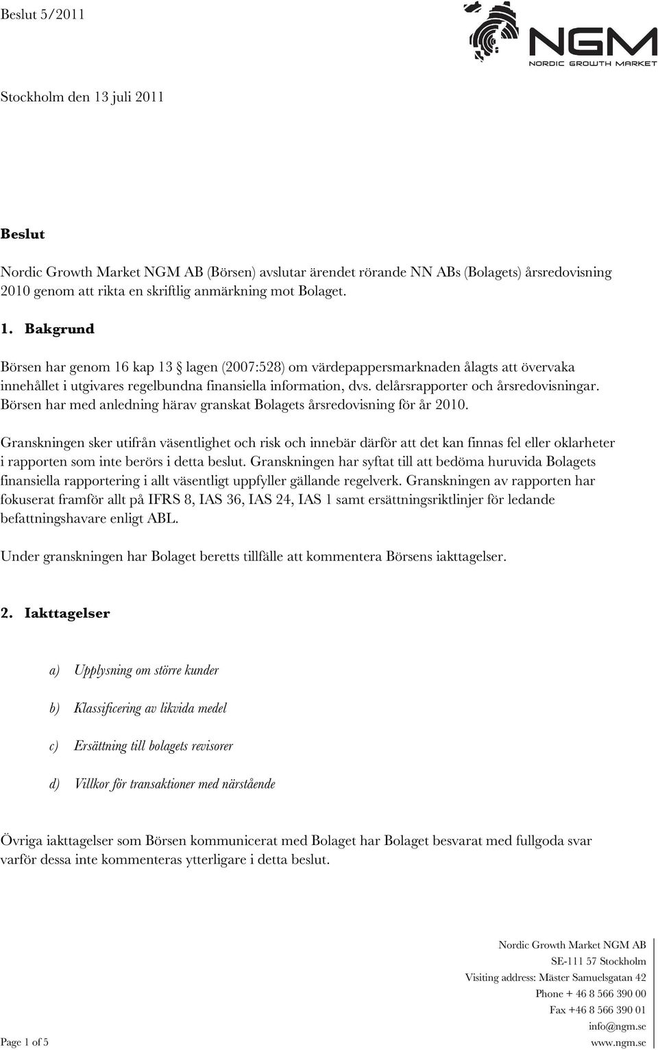 delårsrapporter och årsredovisningar. Börsen har med anledning härav granskat Bolagets årsredovisning för år 2010.