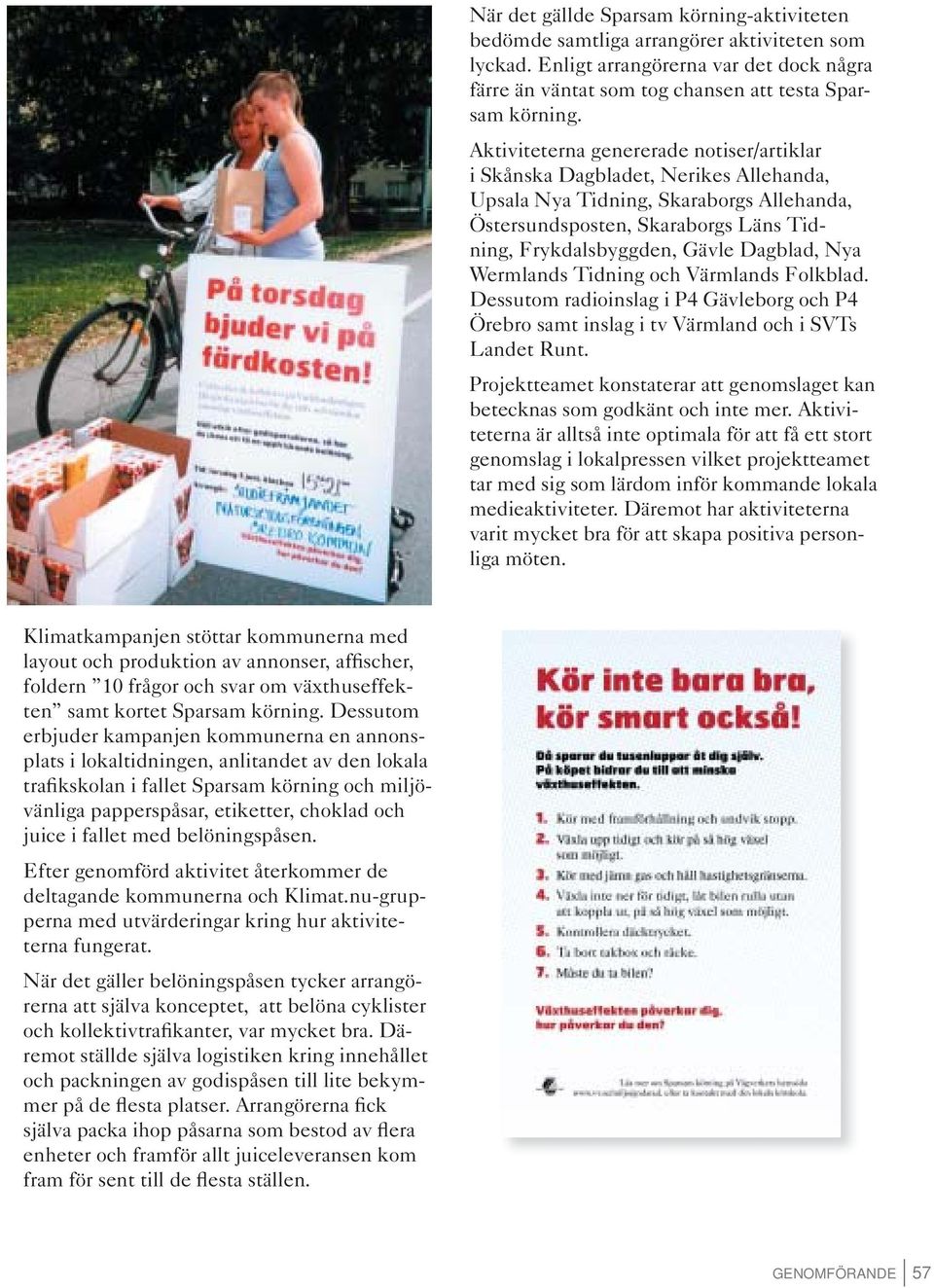 Nya Wermlands Tidning och Värmlands Folkblad. Dessutom radioinslag i P4 Gävleborg och P4 Örebro samt inslag i tv Värmland och i SVTs Landet Runt.