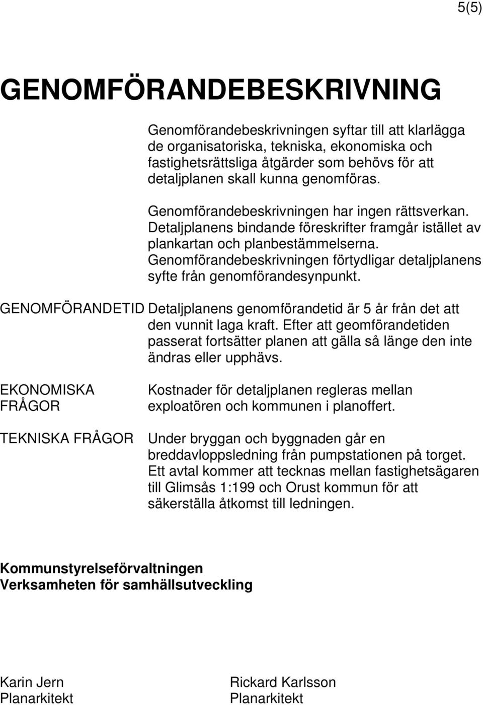 Genomförandebeskrivningen förtydligar detaljplanens syfte från genomförandesynpunkt. GENOMFÖRANDETID Detaljplanens genomförandetid är 5 år från det att den vunnit laga kraft.