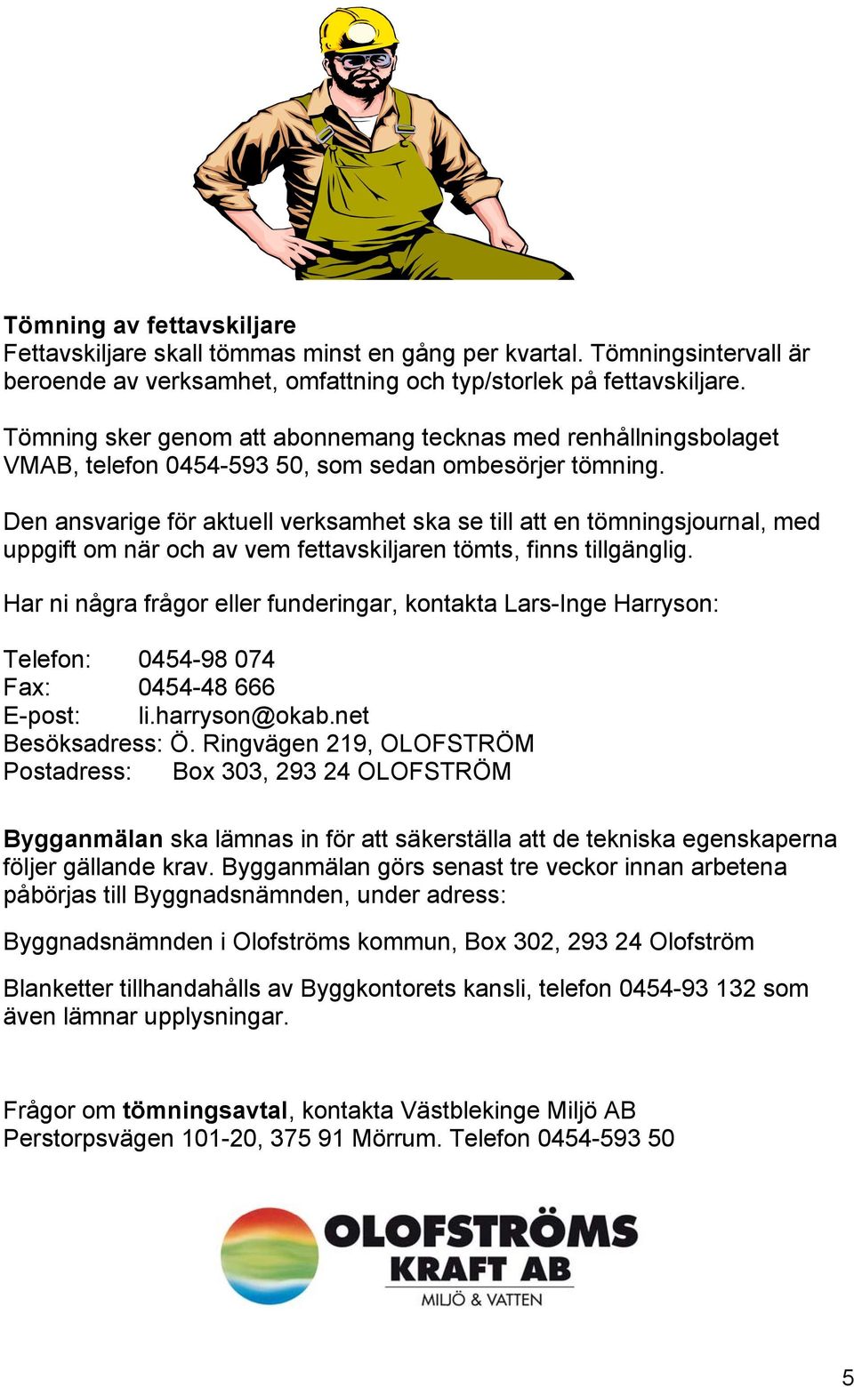 Den ansvarige för aktuell verksamhet ska se till att en tömningsjournal, med uppgift om när och av vem fettavskiljaren tömts, finns tillgänglig.