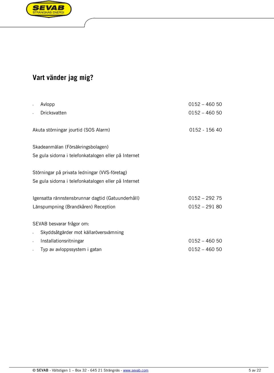 telefonkatalogen eller på Internet Störningar på privata ledningar (VVS-företag) Se gula sidorna i telefonkatalogen eller på Internet Igensatta