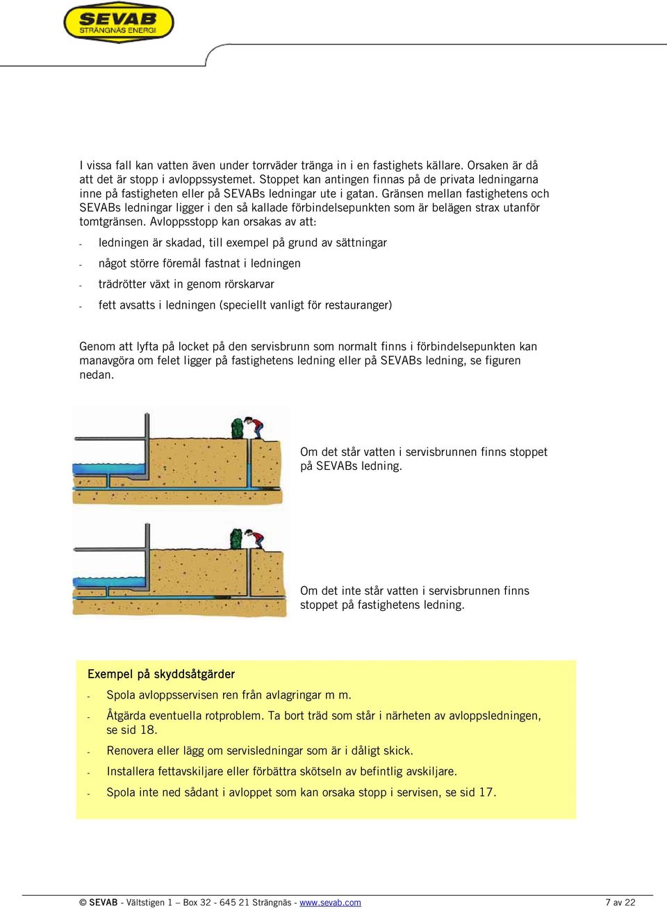 Gränsen mellan fastighetens och SEVABs ledningar ligger i den så kallade förbindelsepunkten som är belägen strax utanför tomtgränsen.