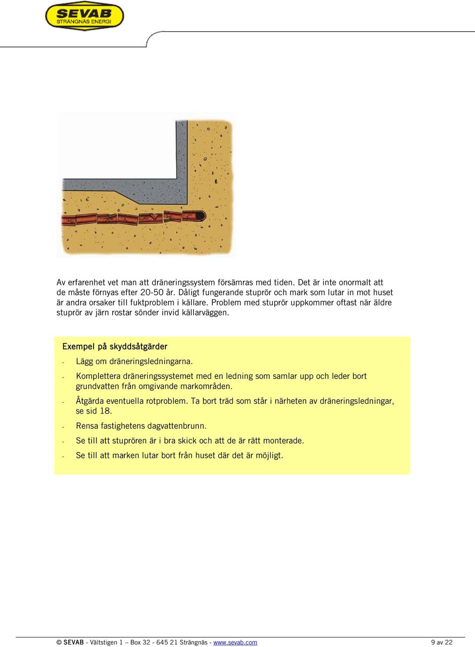 Exempel på skyddsåtgärder Lägg om dräneringsledningarna. Komplettera dräneringssystemet med en ledning som samlar upp och leder bort grundvatten från omgivande markområden.