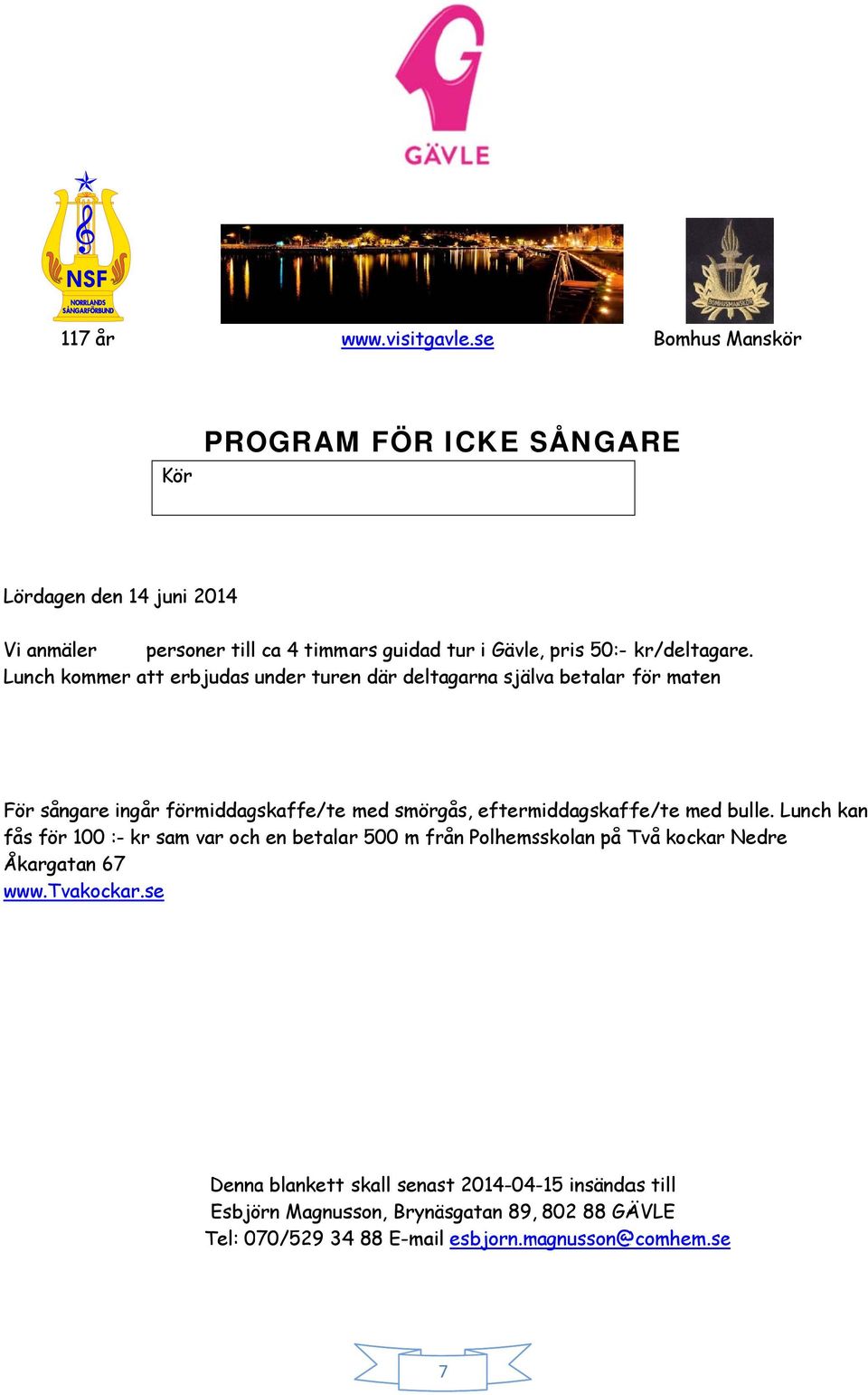 eftermiddagskaffe/te med bulle. Lunch kan fås för 100 :- kr sam var och en betalar 500 m från Polhemsskolan på Två kockar Nedre Åkargatan 67 www.