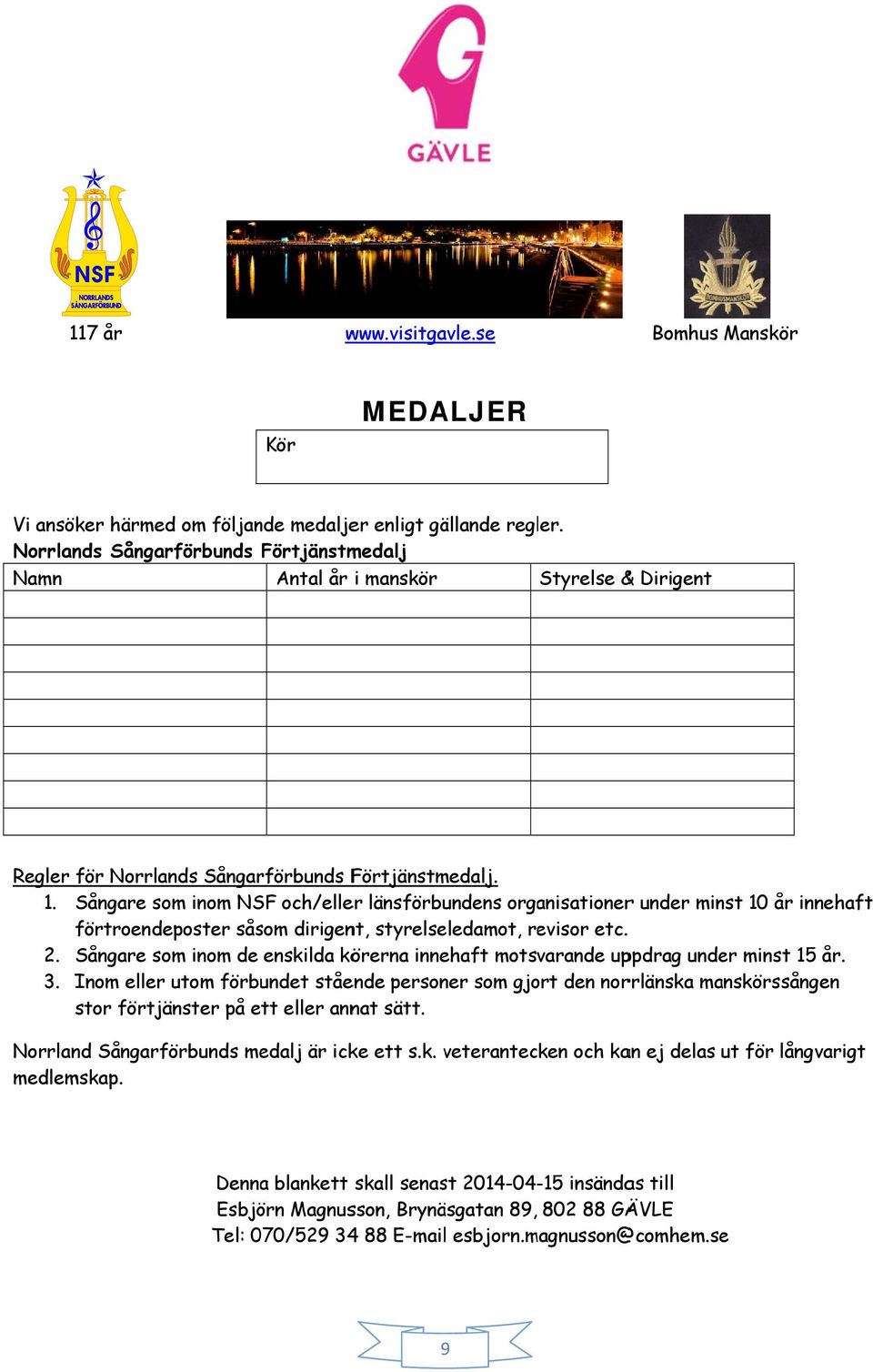 Sångare som inom NSF och/eller länsförbundens organisationerr under minst 10 år innehaft förtroendeposter såsom dirigent, styrelseledamot, revisor etc. 2.