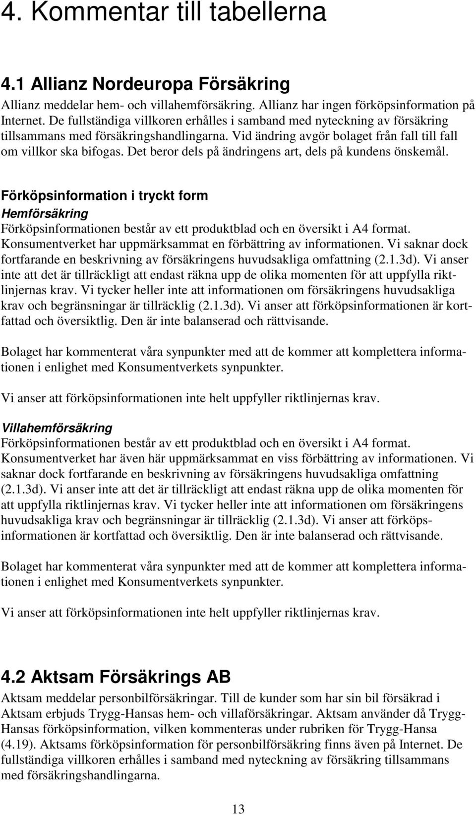 Det beror dels på ändringens art, dels på kundens önskemål. Förköpsinformation i tryckt form Hemförsäkring Förköpsinformationen består av ett produktblad och en översikt i A4 format.