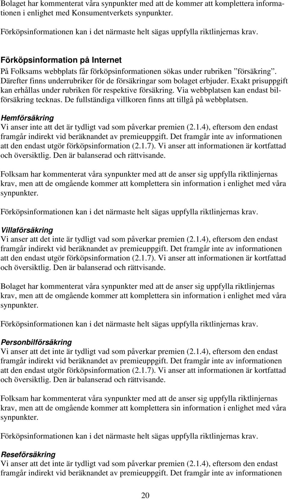 Därefter finns underrubriker för de försäkringar som bolaget erbjuder. Exakt prisuppgift kan erhållas under rubriken för respektive försäkring. Via webbplatsen kan endast bilförsäkring tecknas.