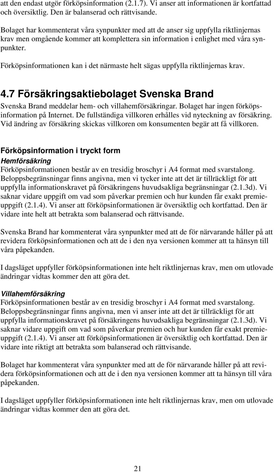 Förköpsinformationen kan i det närmaste helt sägas uppfylla riktlinjernas krav. 4.7 Försäkringsaktiebolaget Svenska Brand Svenska Brand meddelar hem- och villahemförsäkringar.