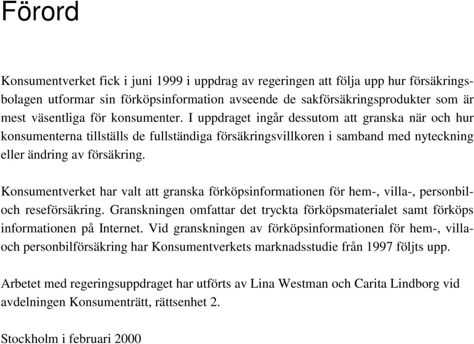 Konsumentverket har valt att granska förköpsinformationen för hem-, villa-, personbiloch reseförsäkring. Granskningen omfattar det tryckta förköpsmaterialet samt förköps informationen på Internet.