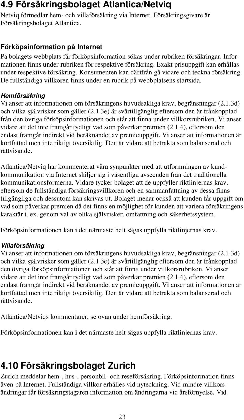 Exakt prisuppgift kan erhållas under respektive försäkring. Konsumenten kan därifrån gå vidare och teckna försäkring. De fullständiga villkoren finns under en rubrik på webbplatsens startsida.