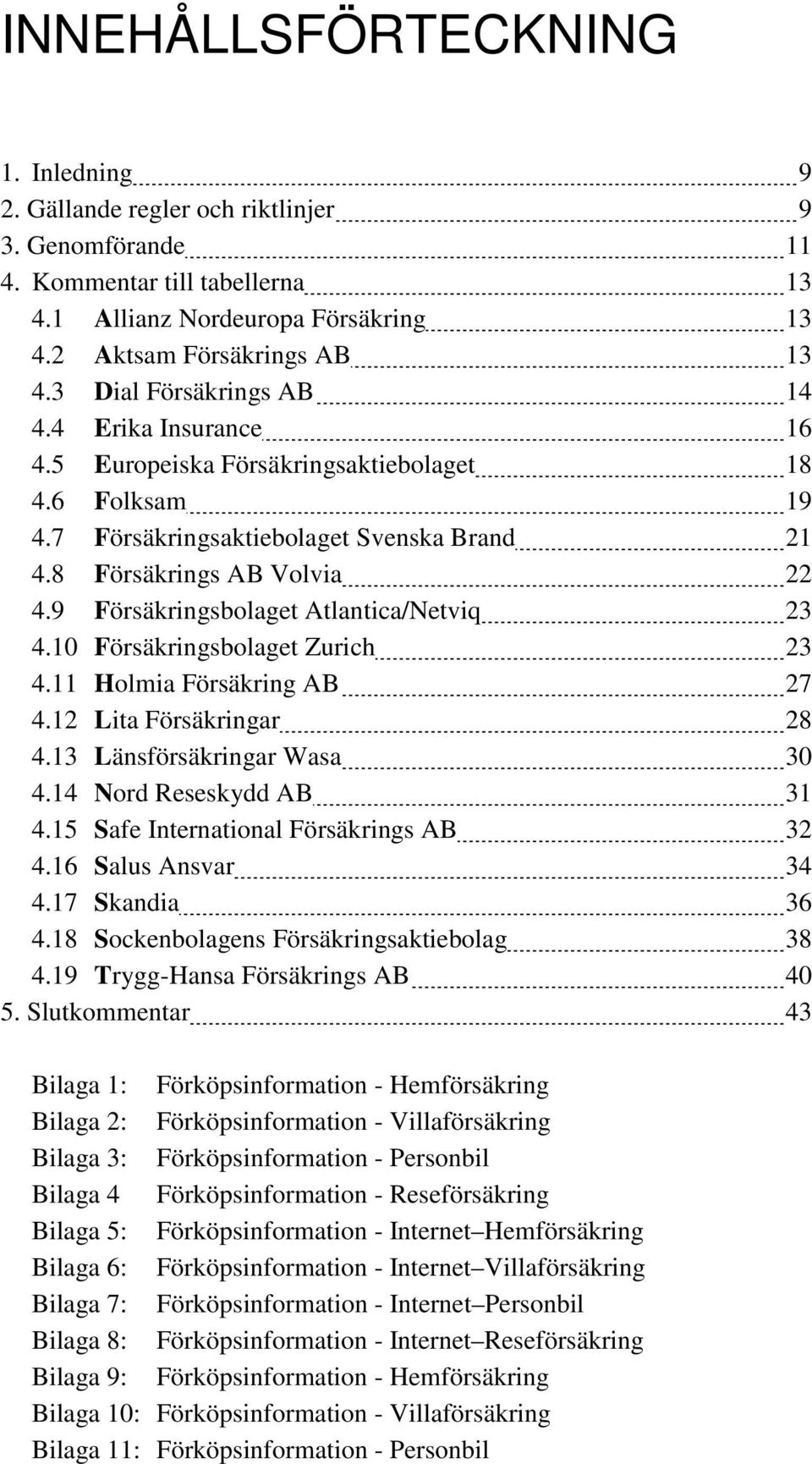9 Försäkringsbolaget Atlantica/Netviq 23 4.10 Försäkringsbolaget Zurich 23 4.11 Holmia Försäkring AB 27 4.12 Lita Försäkringar 28 4.13 Länsförsäkringar Wasa 30 4.14 Nord Reseskydd AB 31 4.