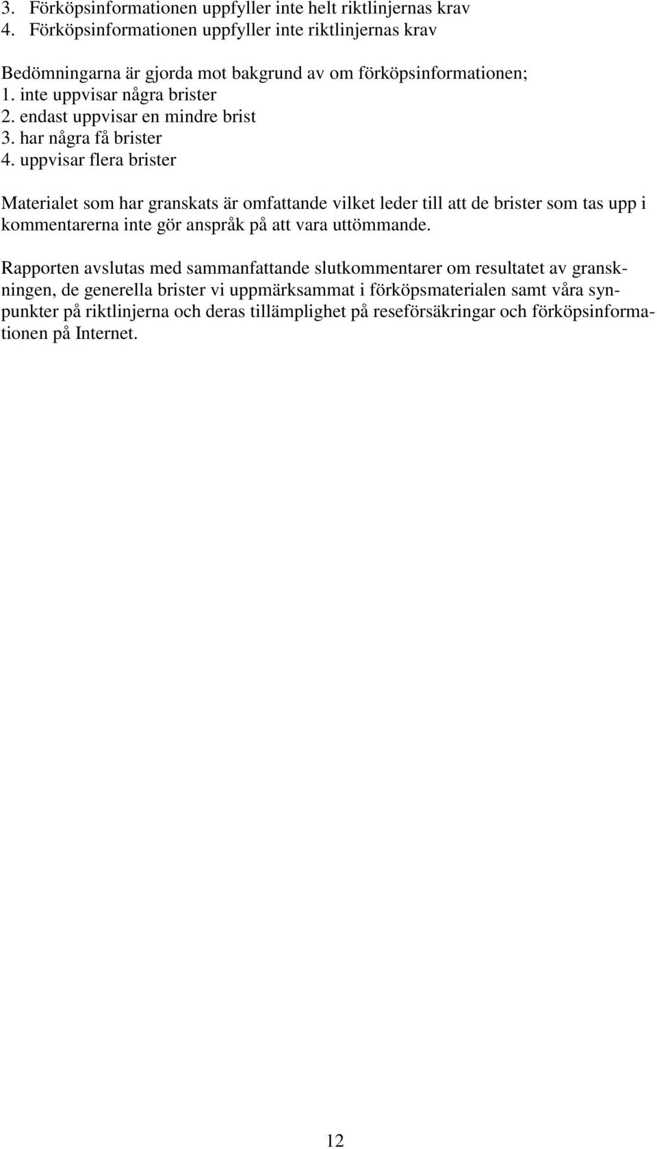 endast uppvisar en mindre brist 3. har några få brister 4.