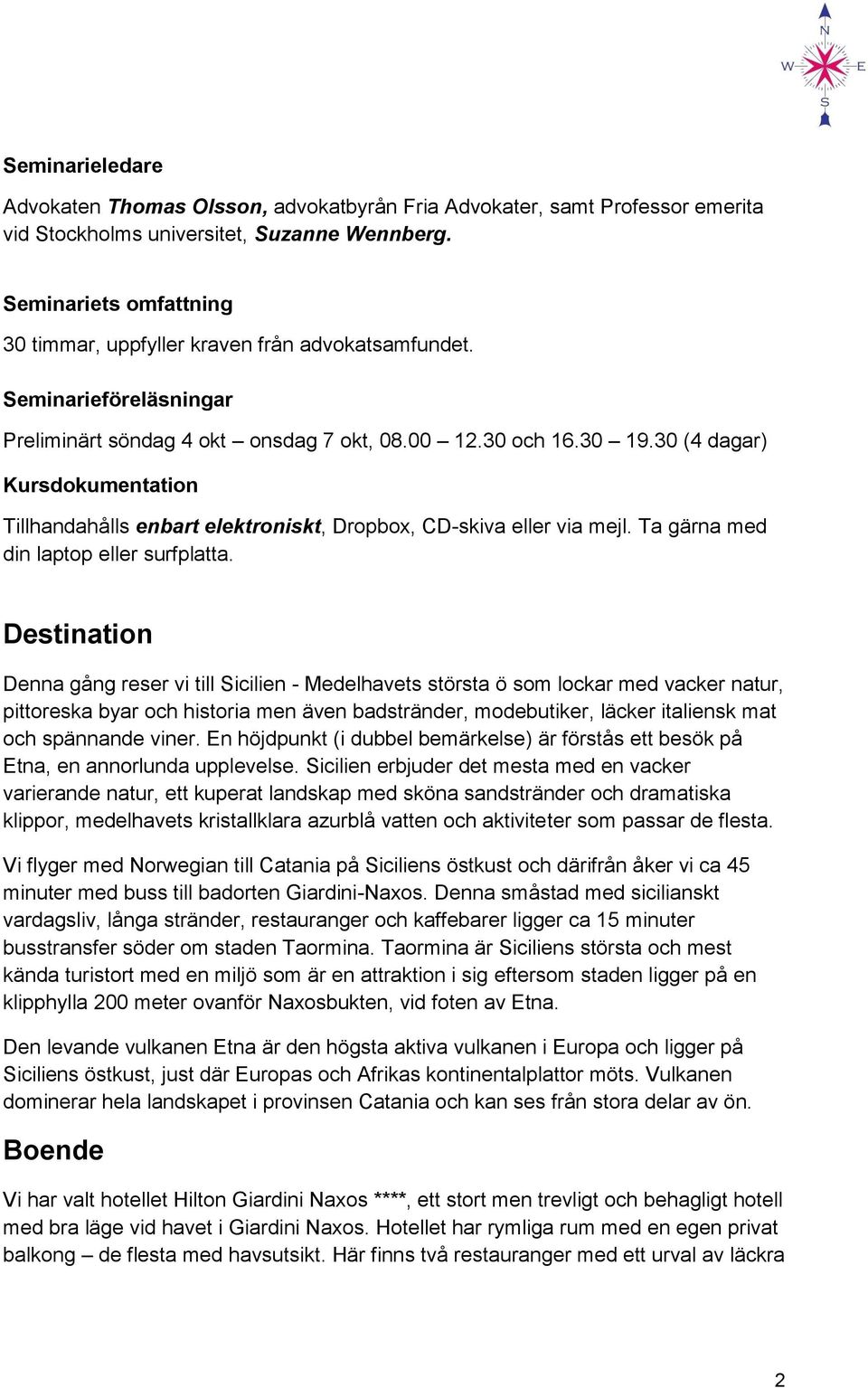 30 (4 dagar) Kursdokumentation Tillhandahålls enbart elektroniskt, Dropbox, CD-skiva eller via mejl. Ta gärna med din laptop eller surfplatta.