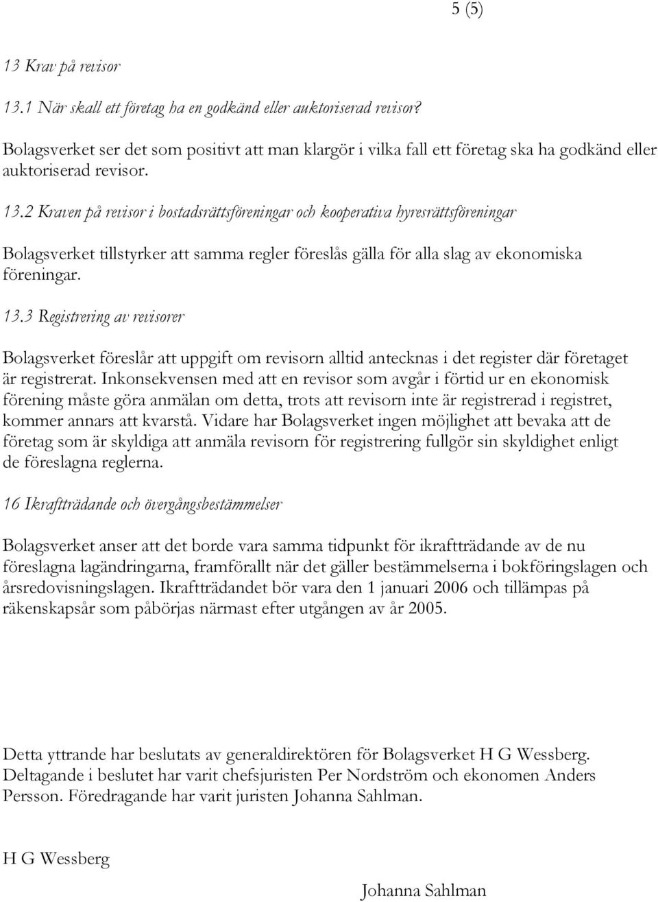 2 Kraven på revisor i bostadsrättsföreningar och kooperativa hyresrättsföreningar Bolagsverket tillstyrker att samma regler föreslås gälla för alla slag av ekonomiska föreningar. 13.