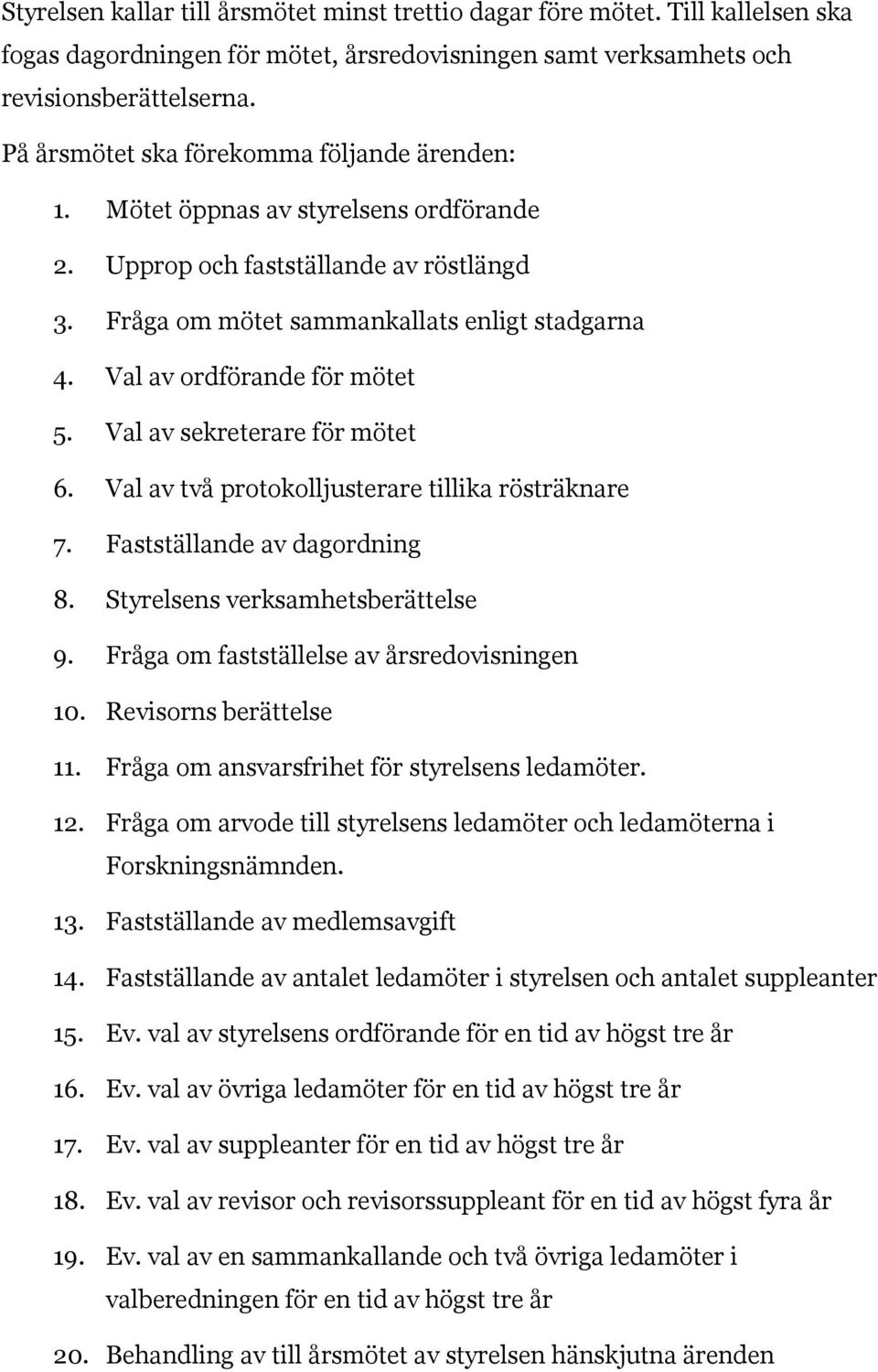 Val av ordförande för mötet 5. Val av sekreterare för mötet 6. Val av två protokolljusterare tillika rösträknare 7. Fastställande av dagordning 8. Styrelsens verksamhetsberättelse 9.