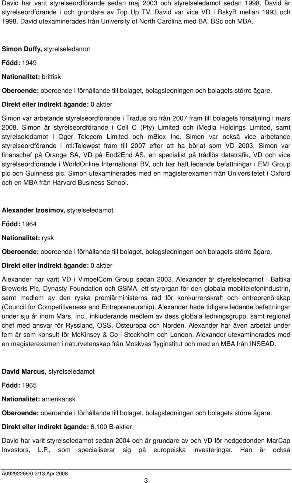 Simon Duffy, styrelseledamot Född: 1949 Nationalitet: brittisk Direkt eller indirekt ägande: 0 aktier Simon var arbetande styrelseordförande i Tradus plc från 2007 fram till bolagets försäljning i