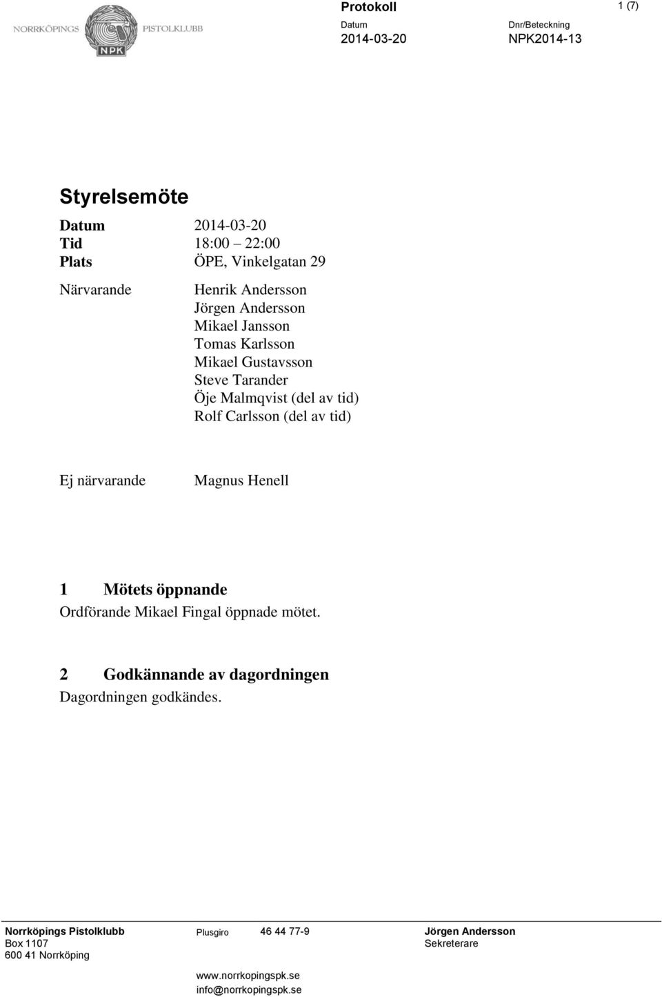 närvarande Magnus Henell 1 Mötets öppnande Ordförande Mikael Fingal öppnade mötet. 2 Godkännande av dagordningen Dagordningen godkändes.