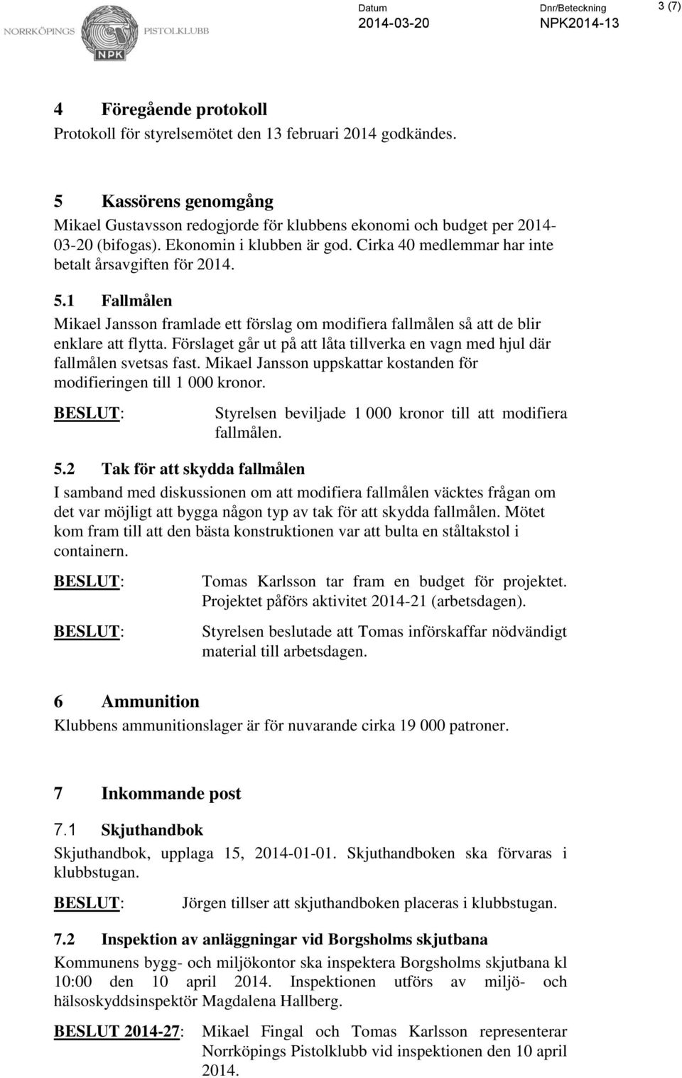 1 Fallmålen Mikael Jansson framlade ett förslag om modifiera fallmålen så att de blir enklare att flytta. Förslaget går ut på att låta tillverka en vagn med hjul där fallmålen svetsas fast.