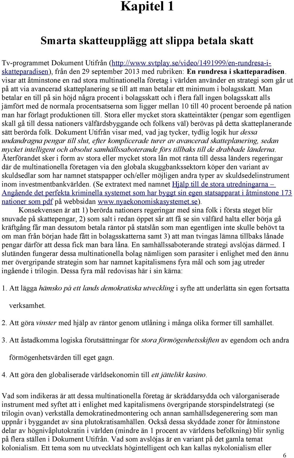visar att åtminstone en rad stora multinationella företag i världen använder en strategi som går ut på att via avancerad skatteplanering se till att man betalar ett minimum i bolagsskatt.