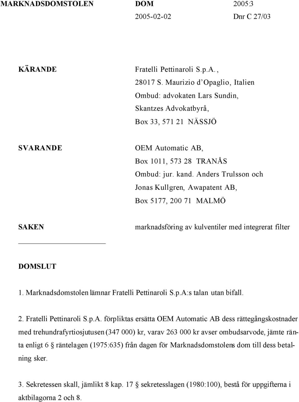 Anders Trulsson och Jonas Kullgren, Awapatent AB, Box 5177, 200 71 MALMÖ SAKEN marknadsföring av kulventiler med integrerat filter DOMSLUT 1. Marknadsdomstolen lämnar Fratelli Pettinaroli S.p.A:s talan utan bifall.