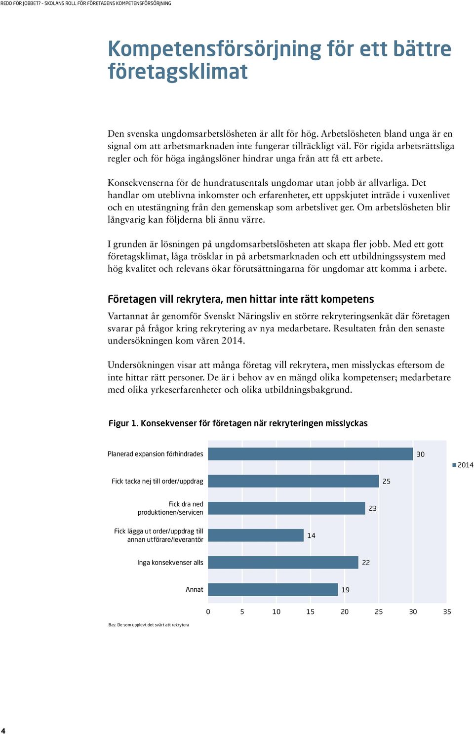 Det handlar om uteblivna inkomster och erfarenheter, ett uppskjutet inträde i vuxenlivet och en utestängning från den gemenskap som arbetslivet ger.