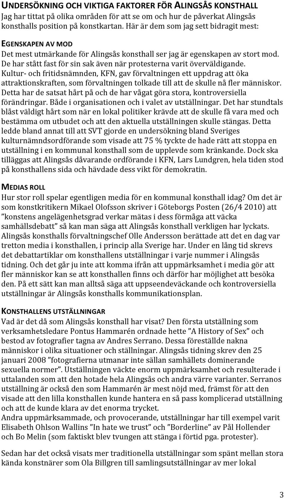 De har stått fast för sin sak även när protesterna varit överväldigande.