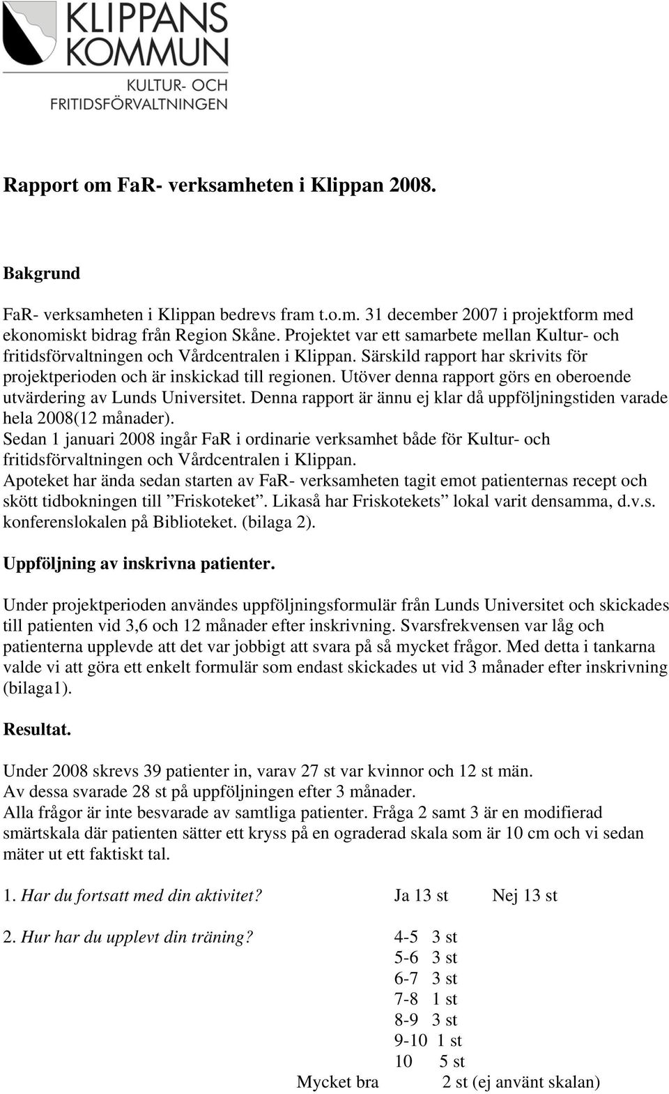 Utöver denna rapport görs en oberoende utvärdering av Lunds Universitet. Denna rapport är ännu ej klar då uppföljningstiden varade hela 2008(12 månader).