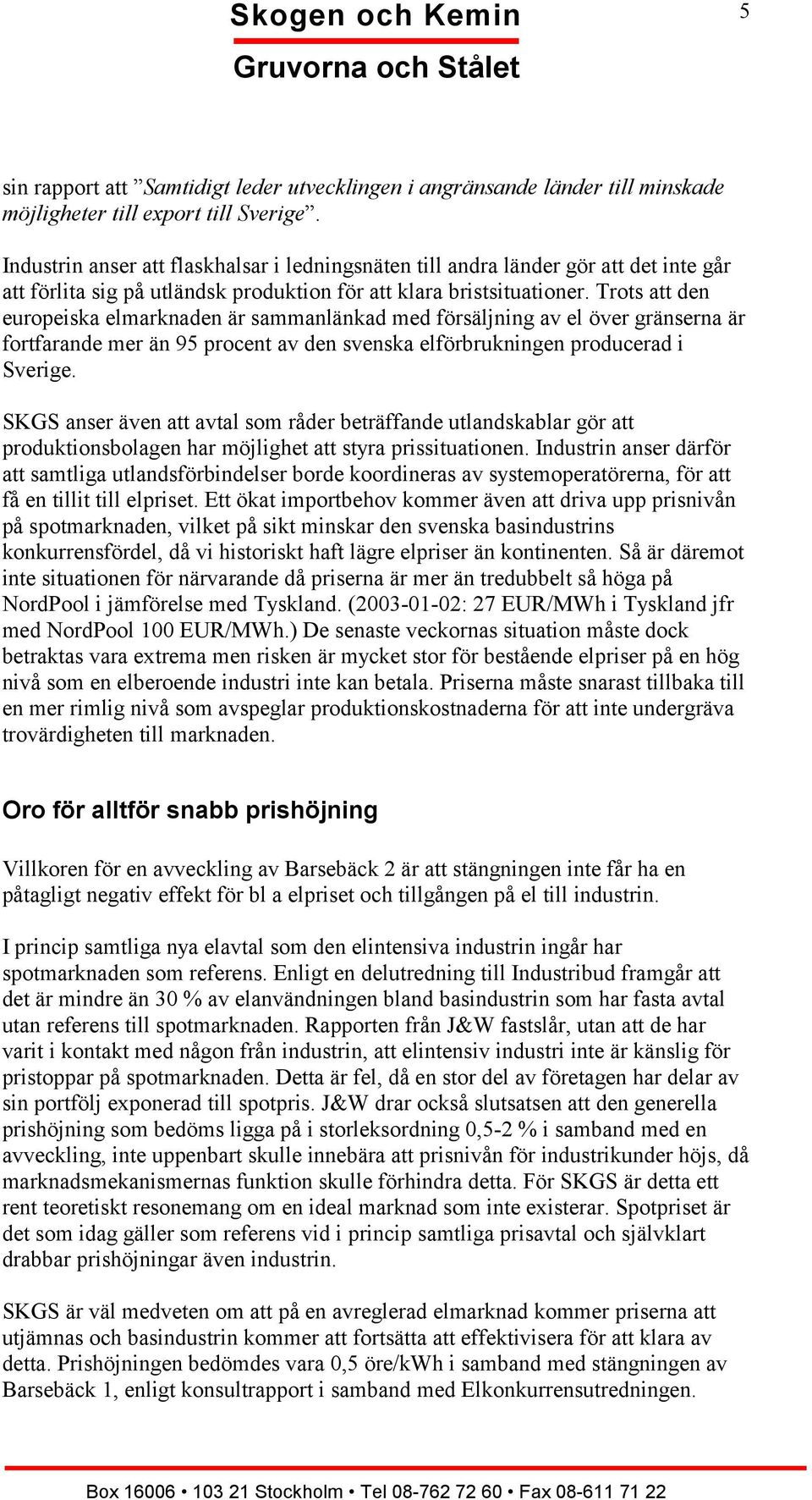 Trots att den europeiska elmarknaden är sammanlänkad med försäljning av el över gränserna är fortfarande mer än 95 procent av den svenska elförbrukningen producerad i Sverige.