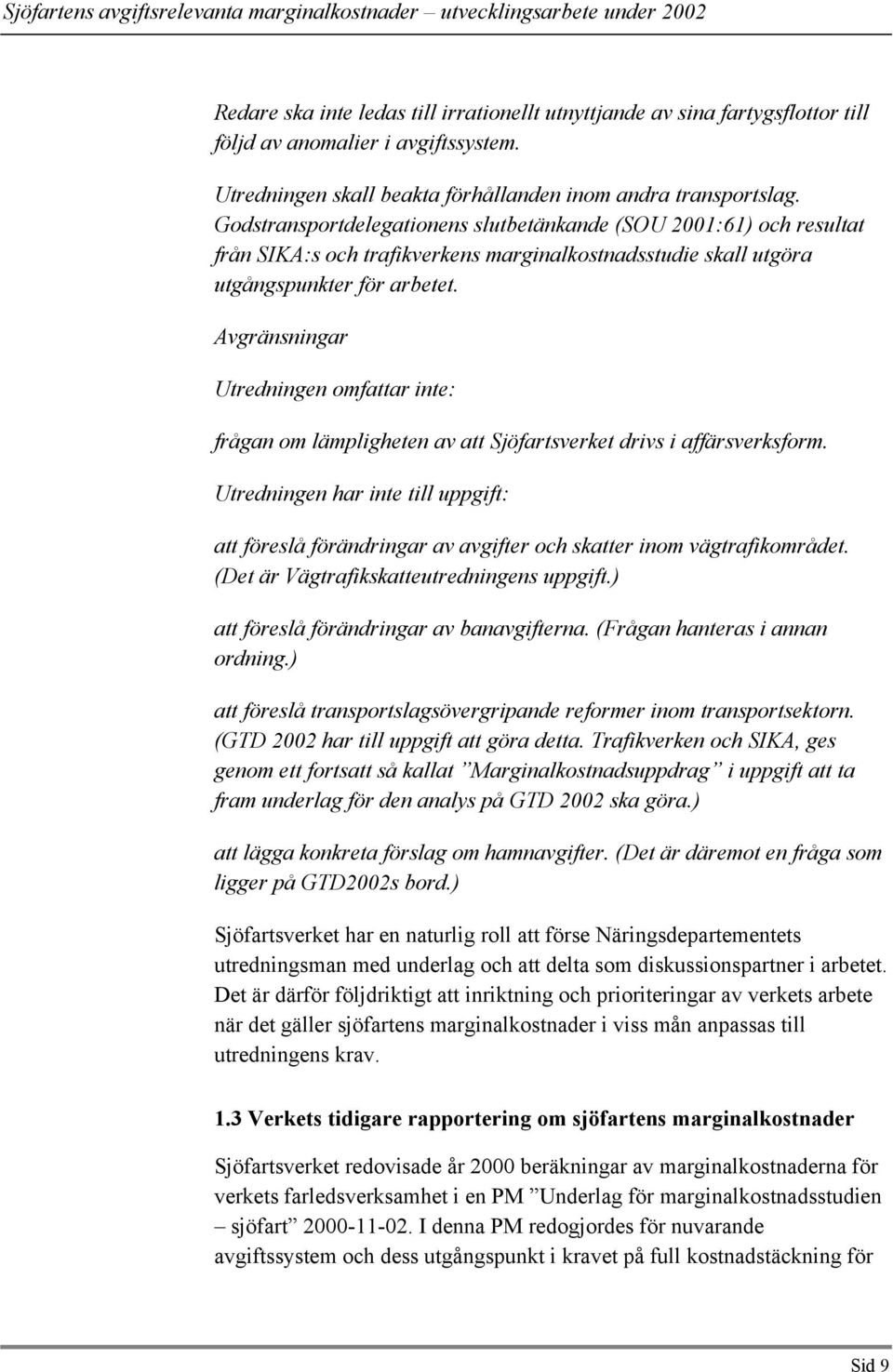 Avgränsningar Utredningen omfattar inte: frågan om lämpligheten av att Sjöfartsverket drivs i affärsverksform.