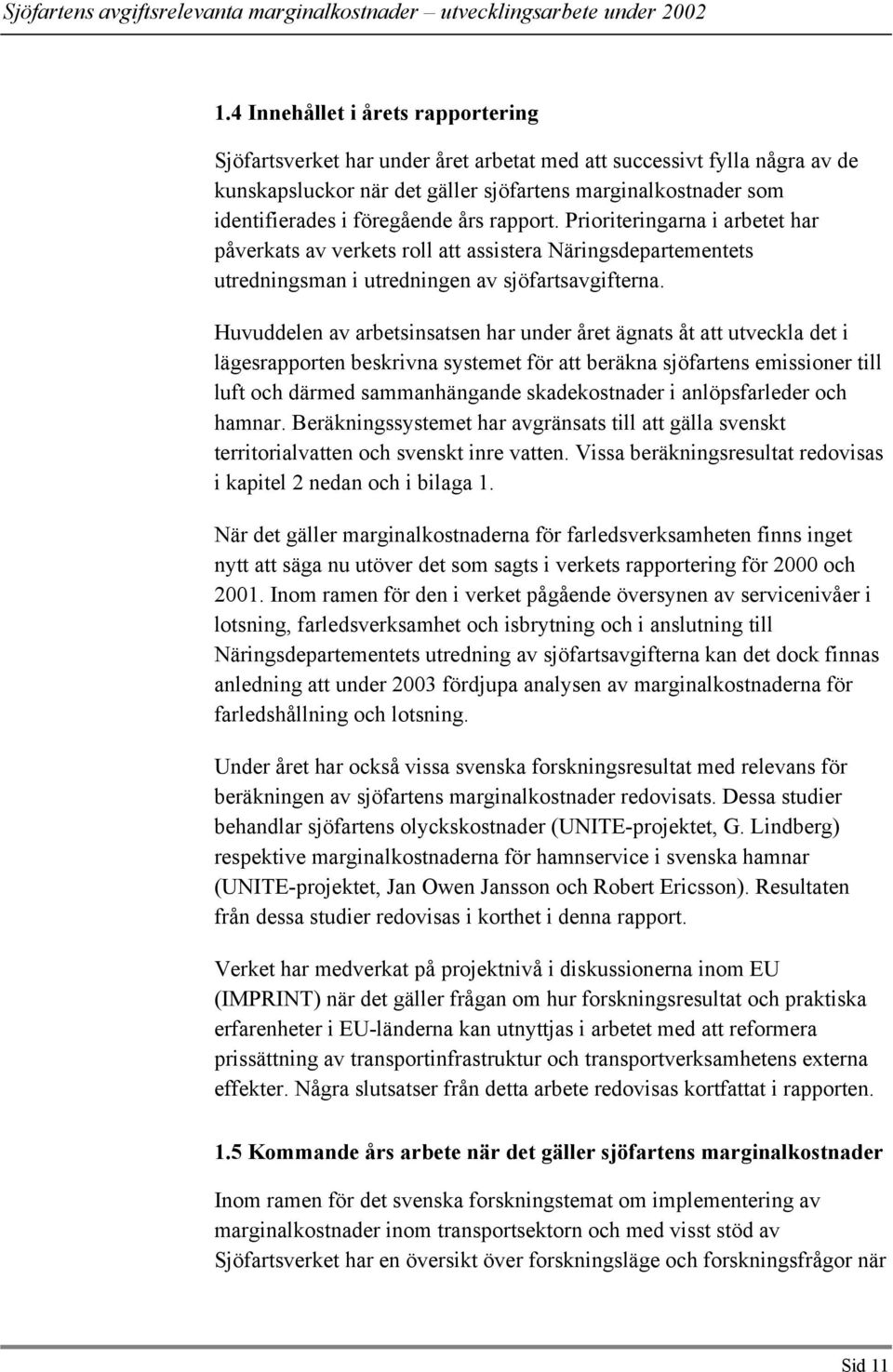 Huvuddelen av arbetsinsatsen har under året ägnats åt att utveckla det i lägesrapporten beskrivna systemet för att beräkna sjöfartens emissioner till luft och därmed sammanhängande skadekostnader i