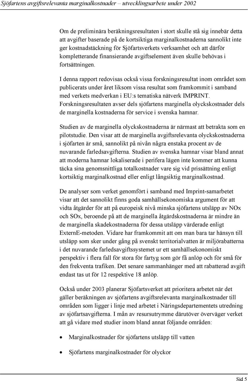 I denna rapport redovisas också vissa forskningsresultat inom området som publicerats under året liksom vissa resultat som framkommit i samband med verkets medverkan i EU:s tematiska nätverk IMPRINT.