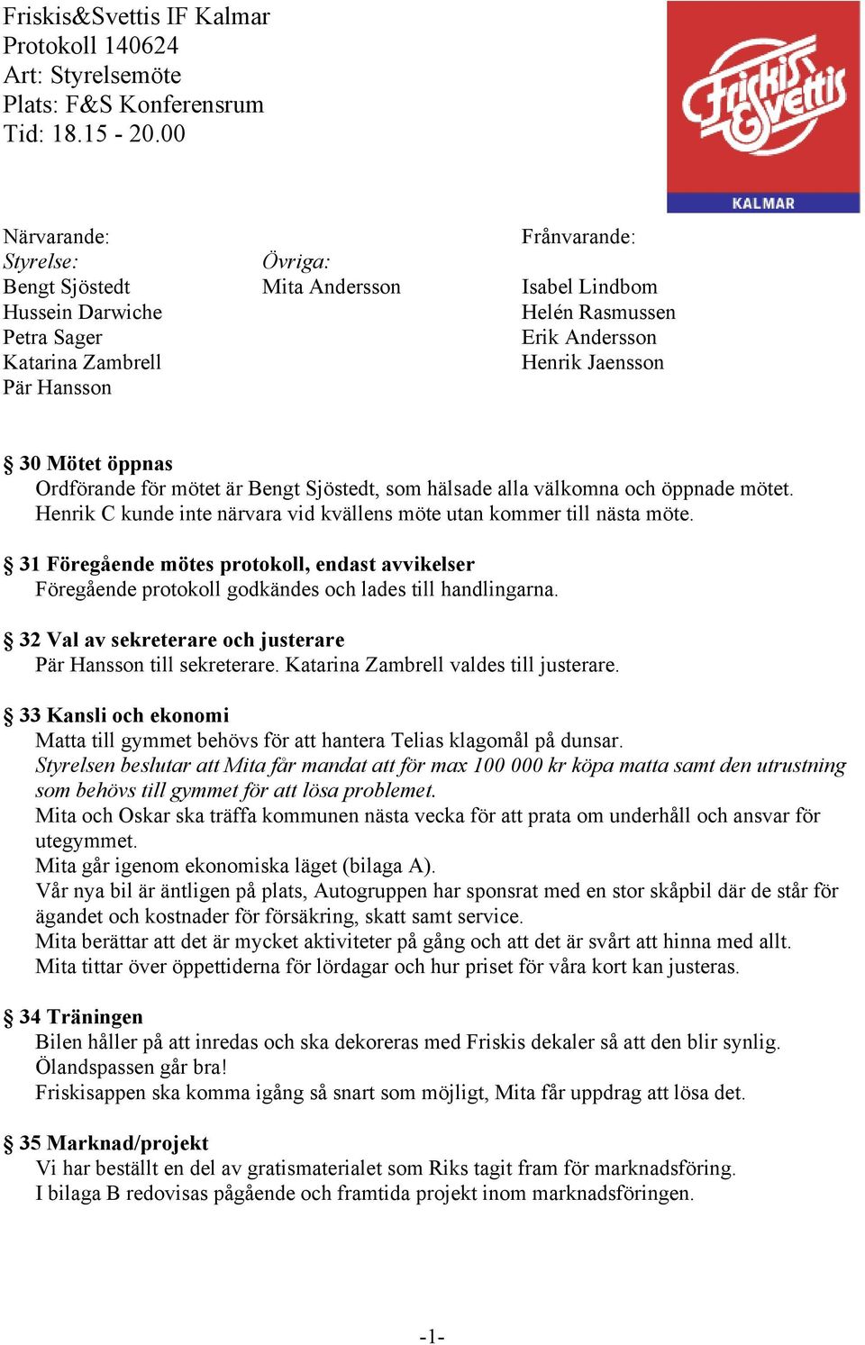 Mötet öppnas Ordförande för mötet är Bengt Sjöstedt, som hälsade alla välkomna och öppnade mötet. Henrik C kunde inte närvara vid kvällens möte utan kommer till nästa möte.