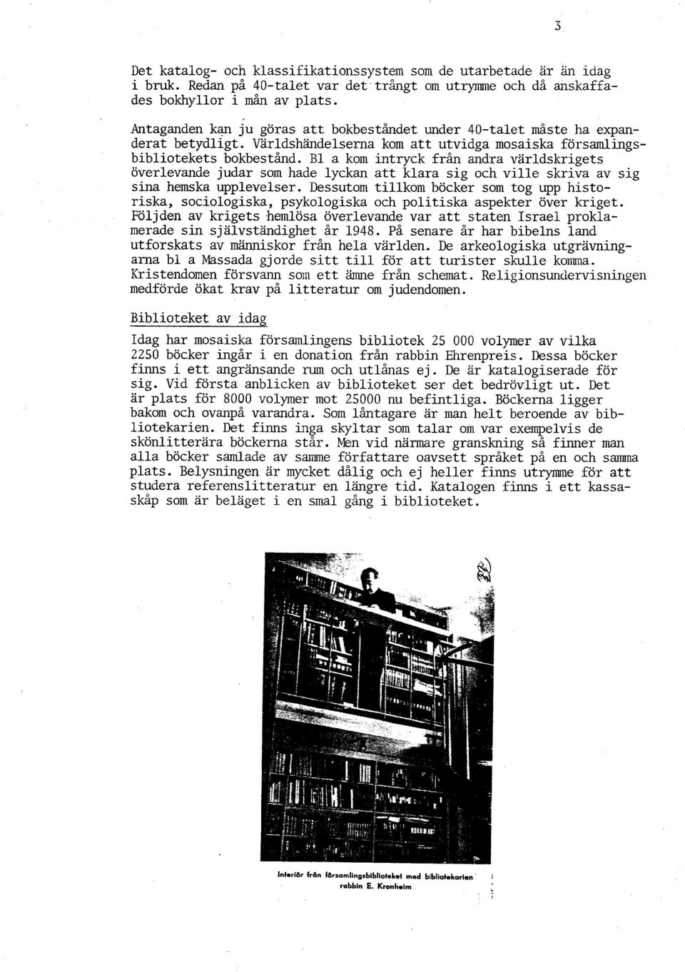 B1 a kom intryck från andra världskrigets överlevande judar som hade lyckan att klara sig och ville skriva av sig sina hemska upplevelser.