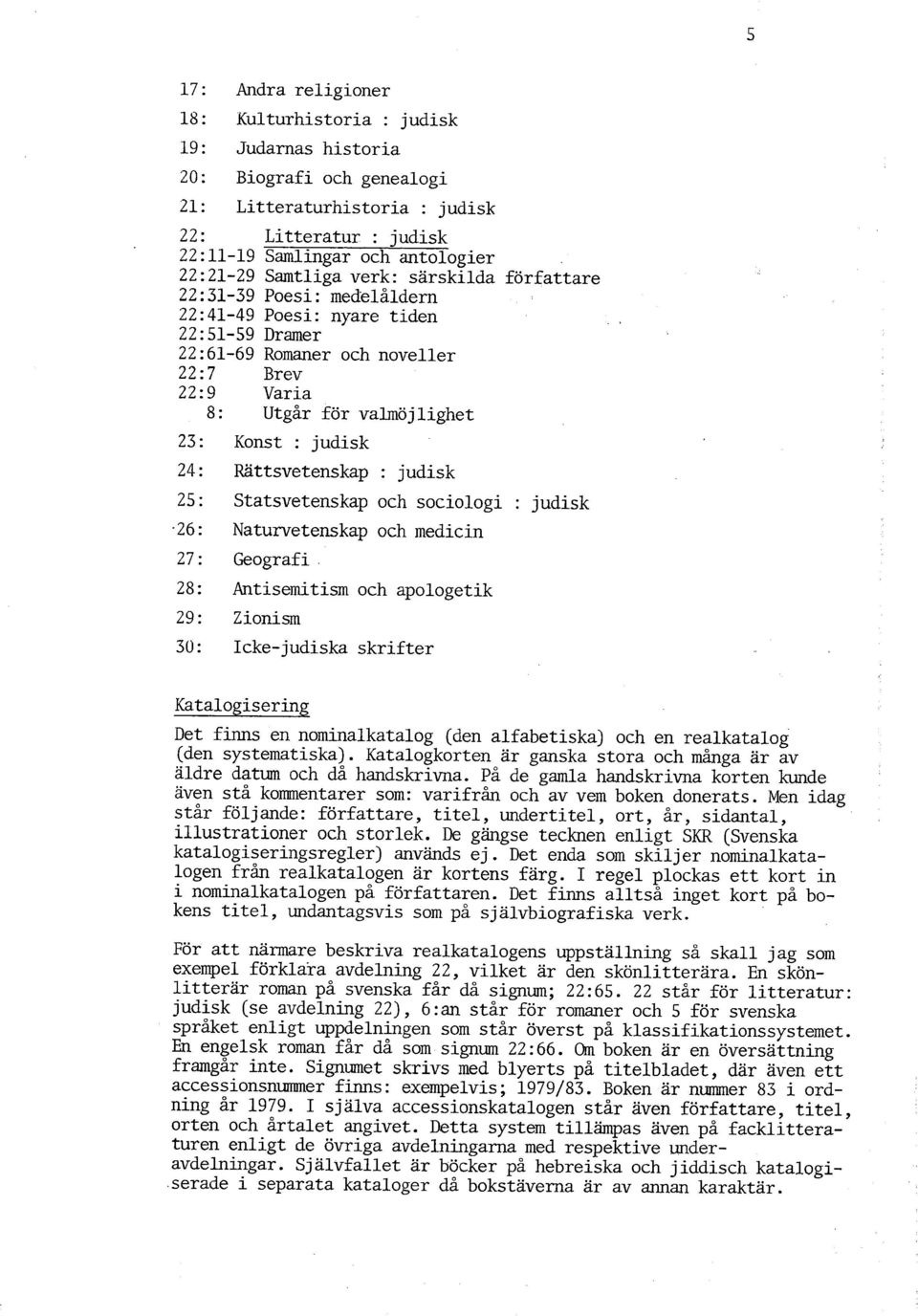 s 22:51-59 Dramer 22:61-69 Romaner och noveller 22:7 Brev 22:9 Varia 8 : Utgår för valmöjlighet Konst : judisk Rättsvetenskap : judisk Statsvetenskap och sociologi : judisk Naturvetenskap och medicin