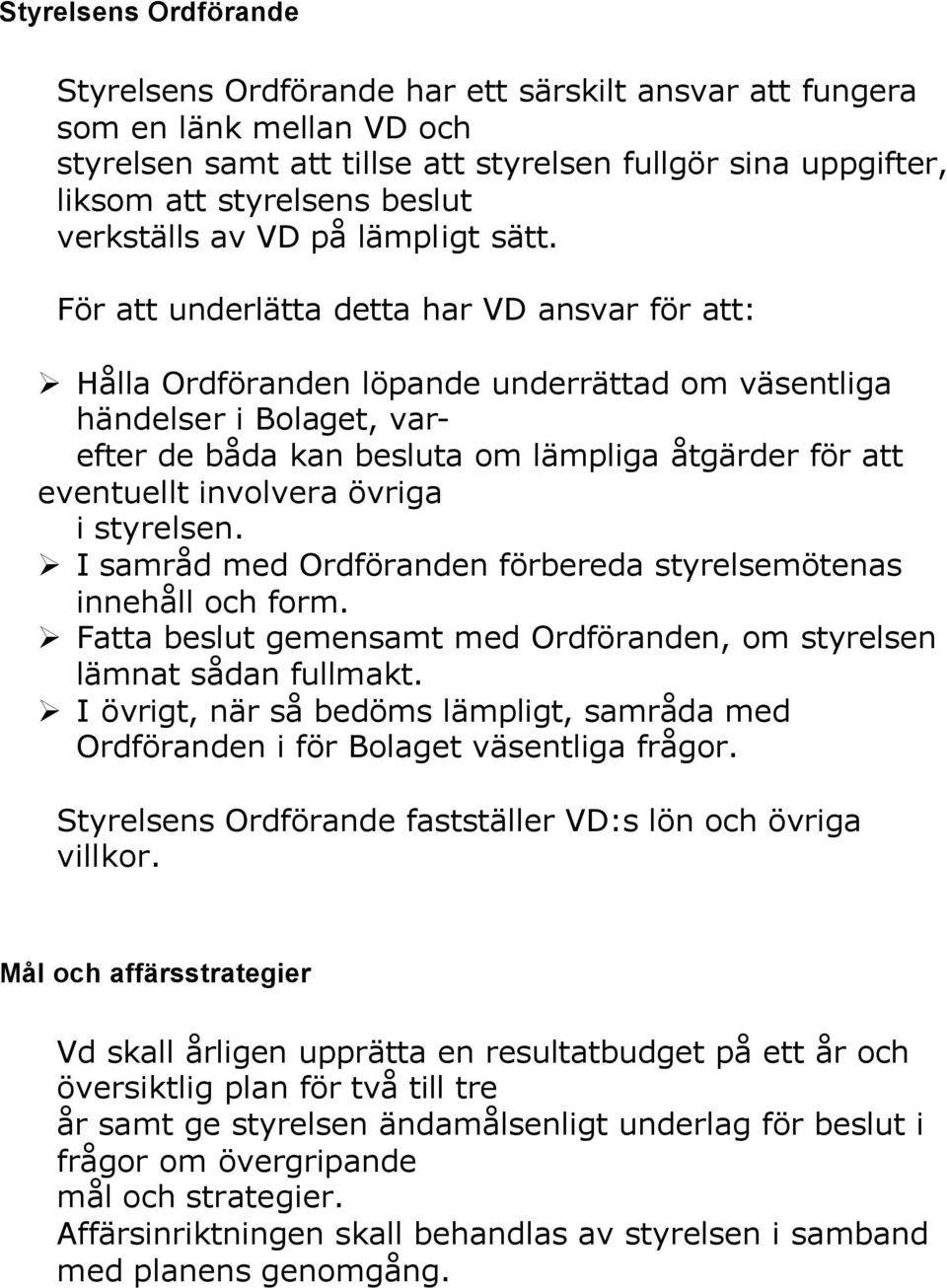 För att underlätta detta har VD ansvar för att: Hålla Ordföranden löpande underrättad om väsentliga händelser i Bolaget, varefter de båda kan besluta om lämpliga åtgärder för att eventuellt involvera