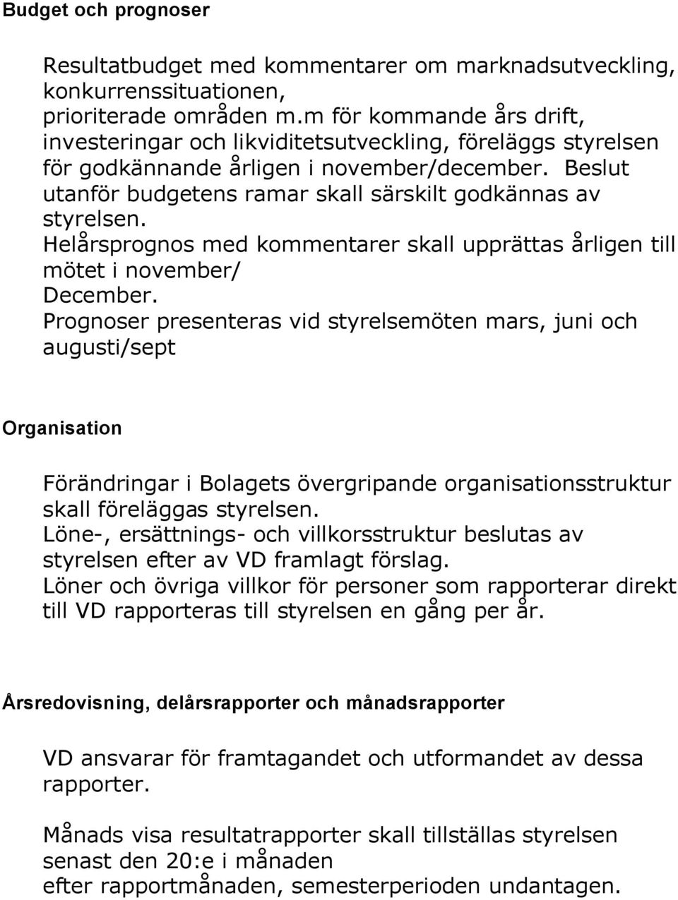 Beslut utanför budgetens ramar skall särskilt godkännas av styrelsen. Helårsprognos med kommentarer skall upprättas årligen till mötet i november/ December.