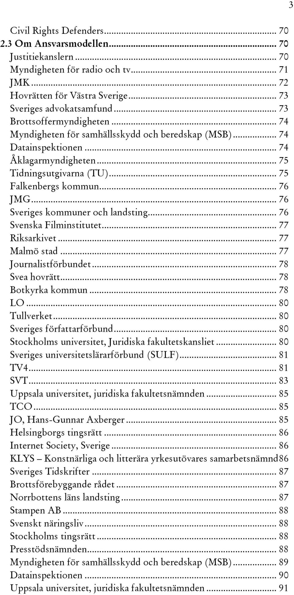 .. 76 Sveriges kommuner och landsting... 76 Svenska Filminstitutet... 77 Riksarkivet... 77 Malmö stad... 77 Journalistförbundet... 78 Svea hovrätt... 78 Botkyrka kommun... 78 LO... 80 Tullverket.