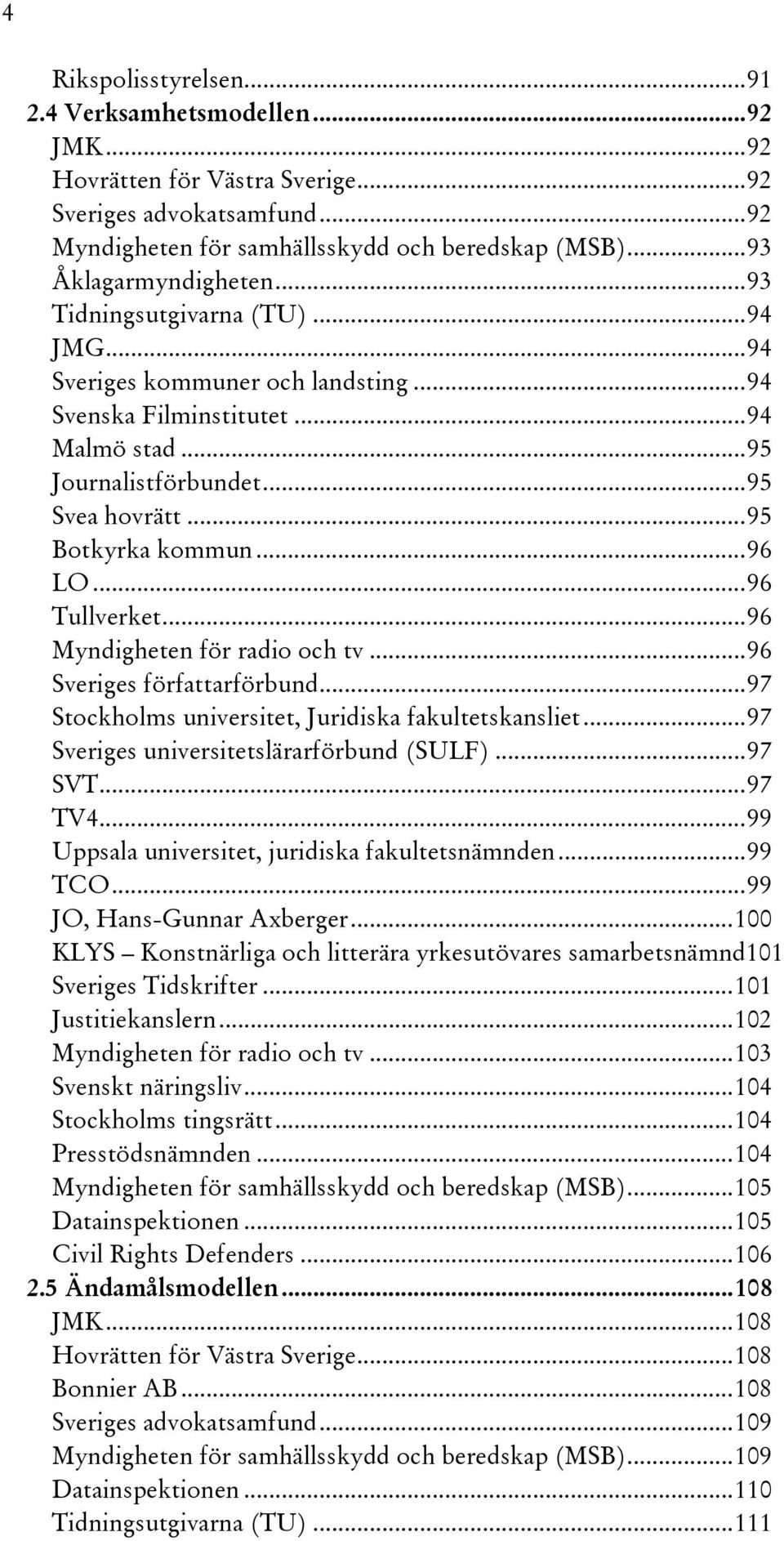 ..96 Tullverket...96 Myndigheten för radio och tv...96 Sveriges författarförbund...97 Stockholms universitet, Juridiska fakultetskansliet...97 Sveriges universitetslärarförbund (SULF)...97 SVT...97 TV4.