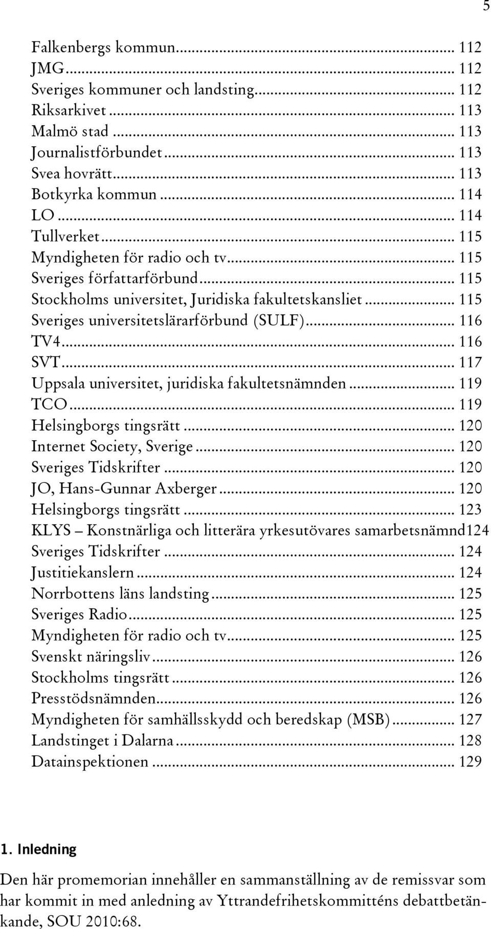 .. 116 TV4... 116 SVT... 117 Uppsala universitet, juridiska fakultetsnämnden... 119 TCO... 119 Helsingborgs tingsrätt... 120 Internet Society, Sverige... 120 Sveriges Tidskrifter.