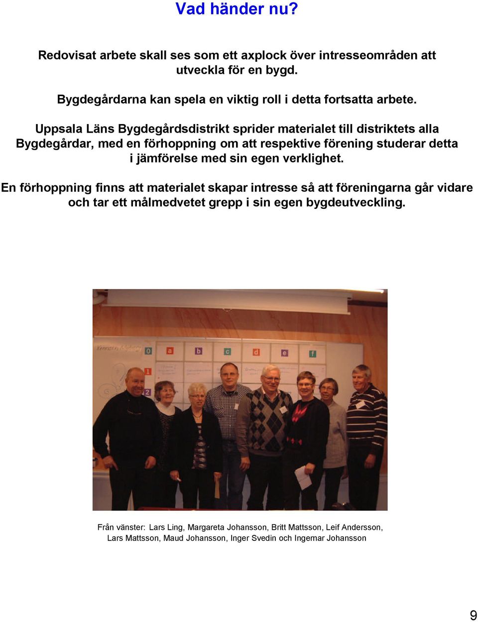 Uppsala Läns Bygdegårdsdistrikt sprider materialet till distriktets alla Bygdegårdar, med en förhoppning om att respektive förening studerar detta i jämförelse