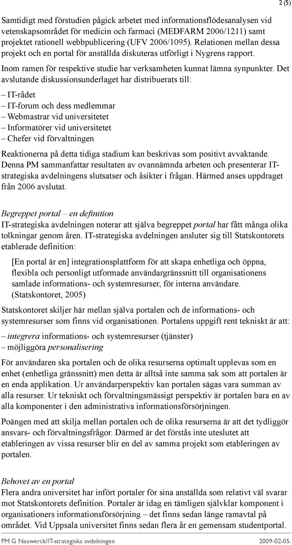 Det avslutande diskussionsunderlaget har distribuerats till: IT-rådet IT-forum och dess medlemmar Webmastrar vid universitetet Informatörer vid universitetet Chefer vid förvaltningen Reaktionerna på