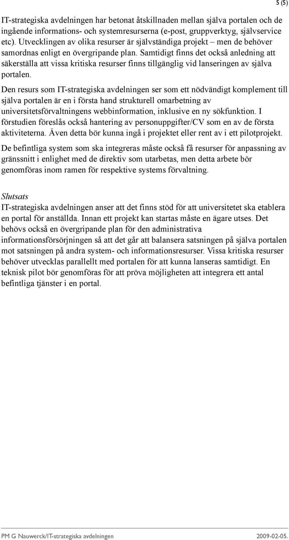 Samtidigt finns det också anledning att säkerställa att vissa kritiska resurser finns tillgänglig vid lanseringen av själva portalen.
