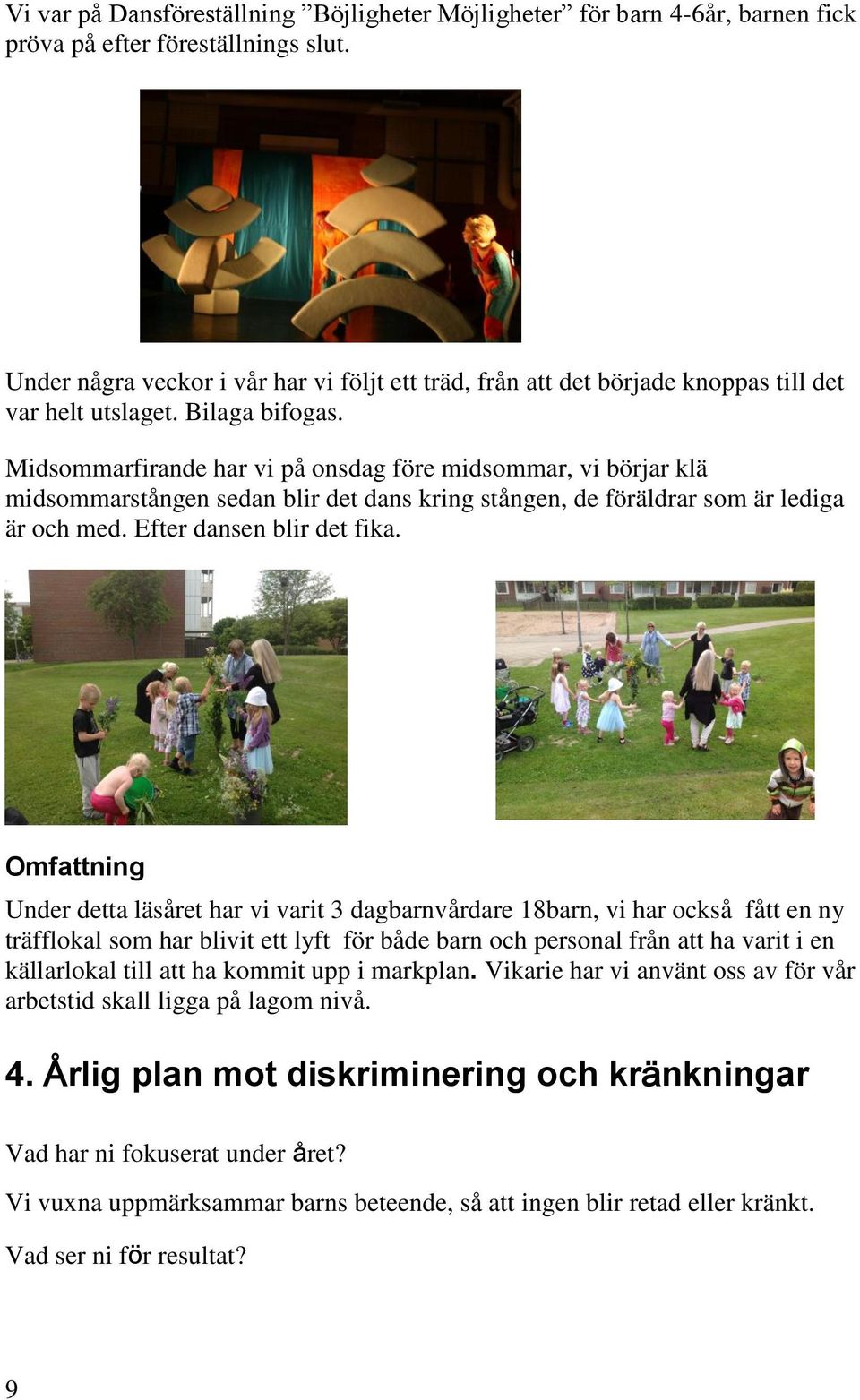 Midsommarfirande har vi på onsdag före midsommar, vi börjar klä midsommarstången sedan blir det dans kring stången, de föräldrar som är lediga är och med. Efter dansen blir det fika.