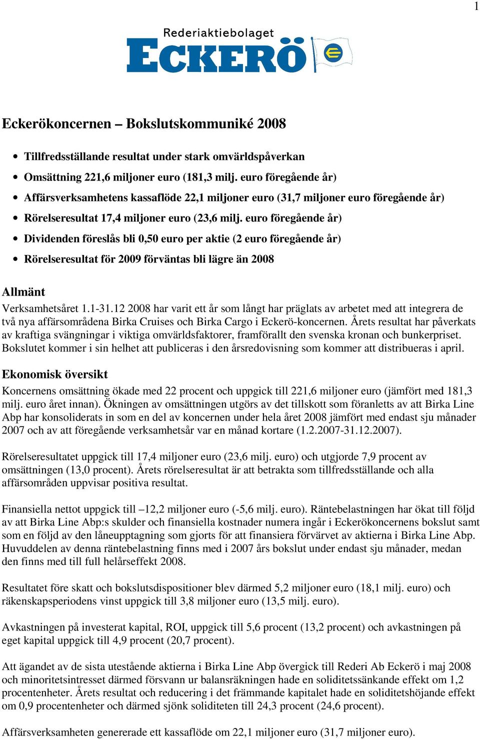 euro föregående år) Dividenden föreslås bli 0,50 euro per aktie (2 euro föregående år) Rörelseresultat för 2009 förväntas bli lägre än 2008 Allmänt Verksamhetsåret 1.1-31.